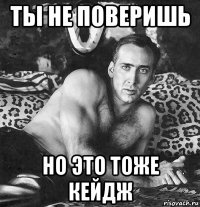 ты не поверишь но это тоже кейдж