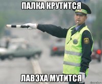 палка крутится лавэха мутится