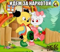 идем за наркотой 