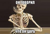 он говорил что он царь