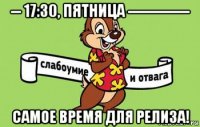 -- 17:30, пятница ------------ самое время для релиза!
