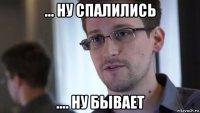 ... ну спалились .... ну бывает