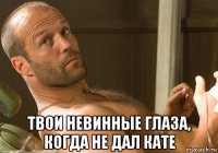  твои невинные глаза, когда не дал кате