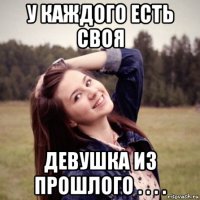 у каждого есть своя девушка из прошлого . . . .