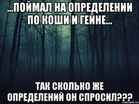 ...поймал на определении по коши и гейне... так сколько же определений он спросил???