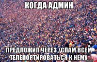 когда админ предложил через /спам всем телепортироваться к нему