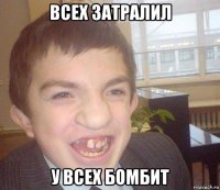 всех затралил у всех бомбит