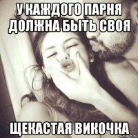 у каждого парня должна быть своя щекастая викочка