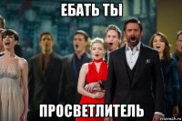 ебать ты просветлитель