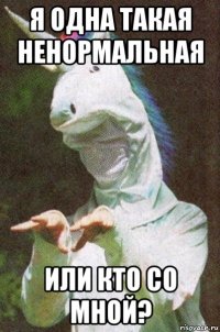 я одна такая ненормальная или кто со мной?