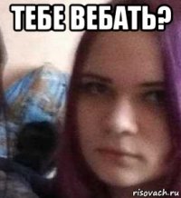 тебе вебать? 