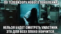 по телевизору нового поколения нельзя будет смотреть ужастики. это для всех плохо кончится.