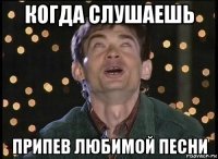 когда слушаешь припев любимой песни