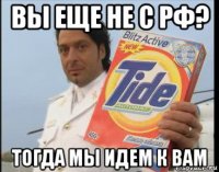вы еще не с рф? тогда мы идем к вам