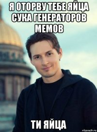 я оторву тебе яйца сука генераторов мемов ти яйца