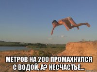  метров на 200 промахнулся с водой, а? несчастье...