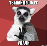 ты найдешь ее удачи