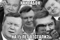 как габон на 15 лет отстали?