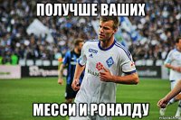 получше ваших месси и роналду