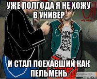 уже полгода я не хожу в универ и стал поехавший как пельмень