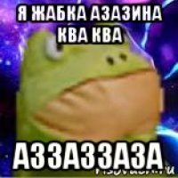 я жабка азазина ква ква аззаззаза