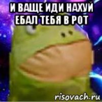 и ваще иди нахуй ебал тебя в рот 