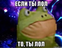 если ты лол то, ты лол