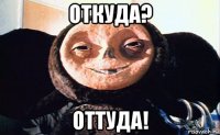 откуда? оттуда!