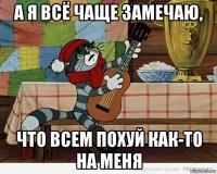 а я всё чаще замечаю, что всем похуй как-то на меня