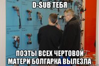 d-sub тебя поэты всех чертовой матери болгарка вылезла