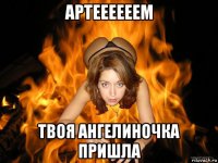 артеееееем твоя ангелиночка пришла