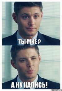 Ты мне ? А ну кались!