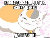 когда сказали что ты извращенец да я такой!