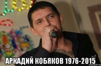  аркадий кобяков 1976-2015