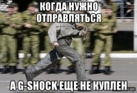 когда нужно отправляться а g-shock еще не куплен