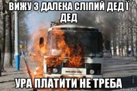 вижу з далека сліпий дед ї дед ура платити не треба