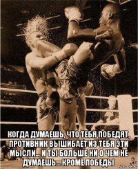  когда думаешь, что тебя победят, противник вышибает из тебя эти мысли... и ты больше ни о чем не думаешь... кроме победы