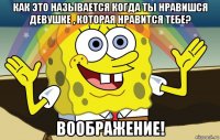 как это называется когда ты нравишся девушке , которая нравится тебе? воображение!