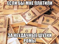 если бы мне платили за неудачные шутки ромы