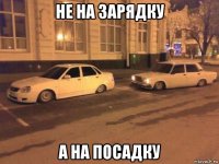 не на зарядку а на посадку