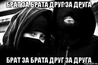 брат за брата друг за друга брат за брата друг за друга