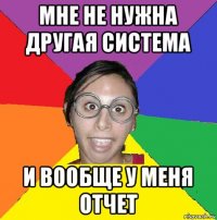 мне не нужна другая система и вообще у меня отчет