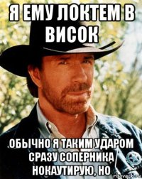 я ему локтем в висок обычно я таким ударом сразу соперника нокаутирую, но