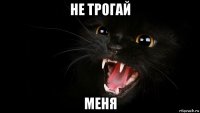 не трогай меня
