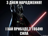 з днем народження! і хай прибуде з тобою сила