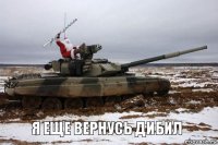 Я ЕЩЕ ВЕРНУСЬ ДИБИЛ