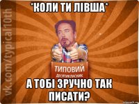 *коли ти лівша* а тобі зручно так писати?