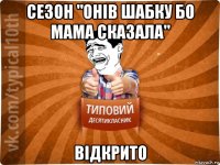 сезон "онів шабку бо мама сказала" відкрито