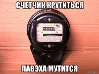 счетчик крутиться лавэха мутится