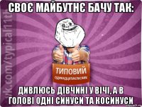 своє майбутнє бачу так: дивлюсь дівчині у вічі, а в голові одні синуси та косинуси